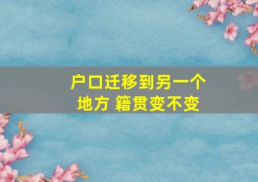 户口迁移到另一个地方 籍贯变不变